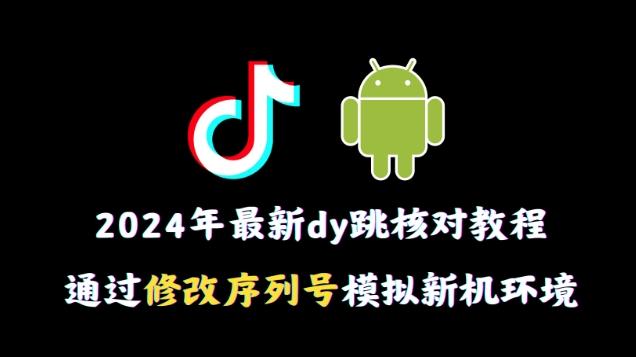 2024年最新抖音跳核对教程，通过修改序列号模拟新机环境【揭秘】-鼎誉项目网