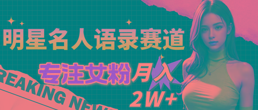 明星名人语录赛道全新升级玩法，专注女粉，月入2W＋(教程+1303G素材-鼎誉项目网