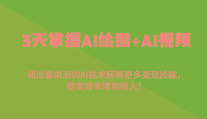 3天掌握AI绘图+AI视频，通过最前沿的AI技术获得更多变现技能，提高效率增加收入！-鼎誉项目网