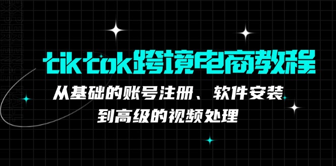 tiktok跨境电商教程：从基础的账号注册、软件安装，到高级的视频处理-鼎誉项目网