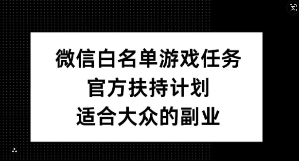 微信白名单游戏任务，官方扶持计划，适合大众的副业【揭秘】-鼎誉项目网