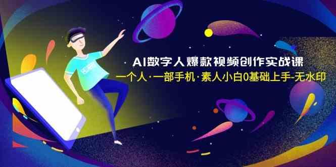 AI数字人爆款视频创作实战课，一个人一部手机·素人小白0基础上手-鼎誉项目网