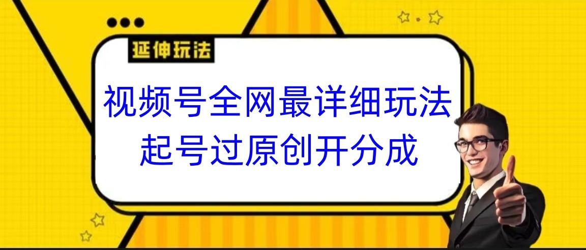 视频号全网最详细玩法，起号过原创开分成，小白跟着视频一步一步去操作-鼎誉项目网
