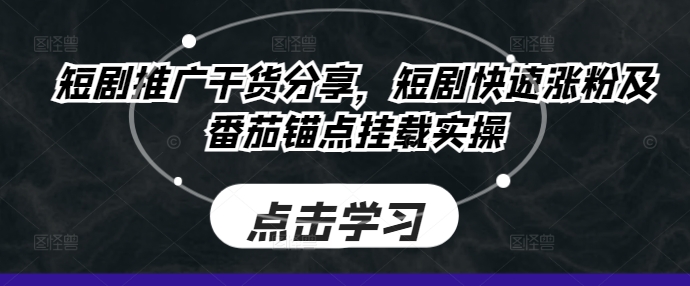 短剧推广干货分享，短剧快速涨粉及番茄锚点挂载实操-鼎誉项目网