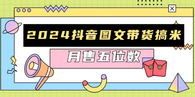 2024抖音图文带货搞米：快速起号与破播放方法，助力销量飙升，月售五位数-鼎誉项目网