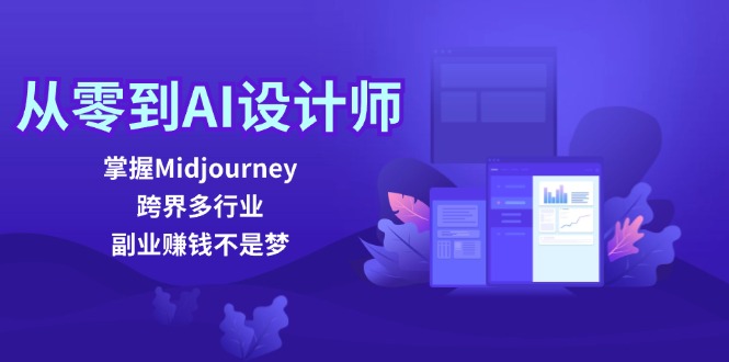 从零到AI设计师：掌握Midjourney，跨界多行业，副业赚钱不是梦-鼎誉项目网