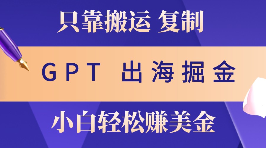 出海掘金搬运，赚老外美金，月入3w+，仅需GPT粘贴复制，小白也能玩转-鼎誉项目网