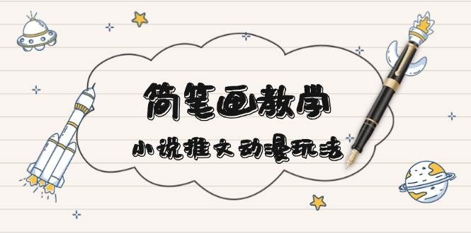 简笔画教学，小说推文动漫玩法，提供多种爆点文案写法，引爆社交媒-鼎誉项目网