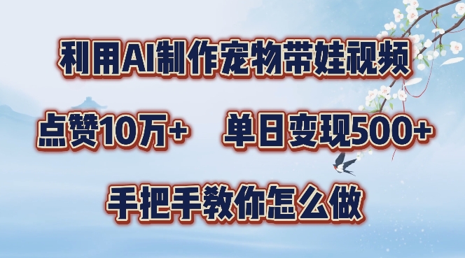 利用AI制作宠物带娃视频，轻松涨粉，点赞10万+，单日变现三位数，手把手教你怎么做【揭秘】-鼎誉项目网