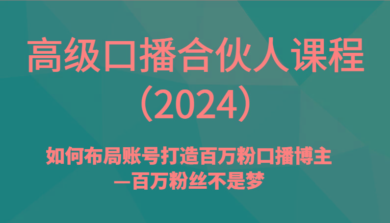 高级口播合伙人课程(2024)如何布局账号打造百万粉口播博主—百万粉丝不是梦-鼎誉项目网