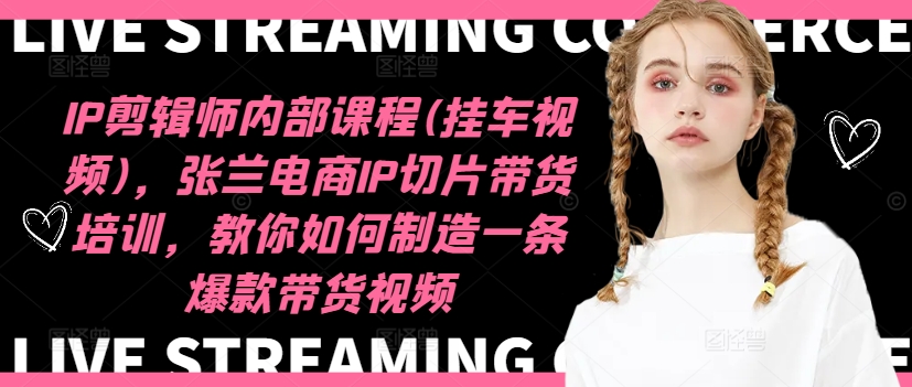 IP剪辑师内部课程(挂车视频)(更新11月)，张兰电商IP切片带货培训，教你如何制造一条爆款带货视频-鼎誉项目网