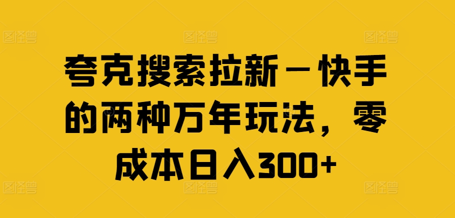 夸克搜索拉新—快手的两种万年玩法，零成本日入300+-鼎誉项目网