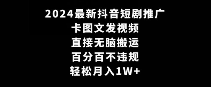 2024最新抖音短剧推广，卡图文发视频，直接无脑搬，百分百不违规，轻松月入1W+【揭秘】-鼎誉项目网