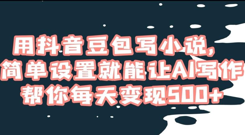 用抖音豆包写小说，简单设置就能让AI写作帮你每天变现500+【揭秘】-鼎誉项目网