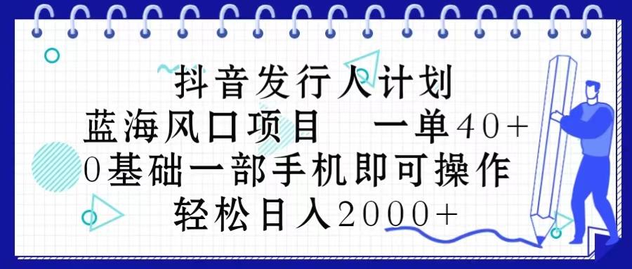 抖音发行人计划，蓝海风口项目 一单40，0基础一部手机即可操作 日入2000＋-鼎誉项目网