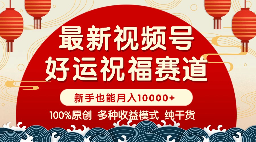 视频号【好运祝福】暴力赛道，商品橱窗-创作分成 条条爆 小白轻松上手 ...-鼎誉项目网