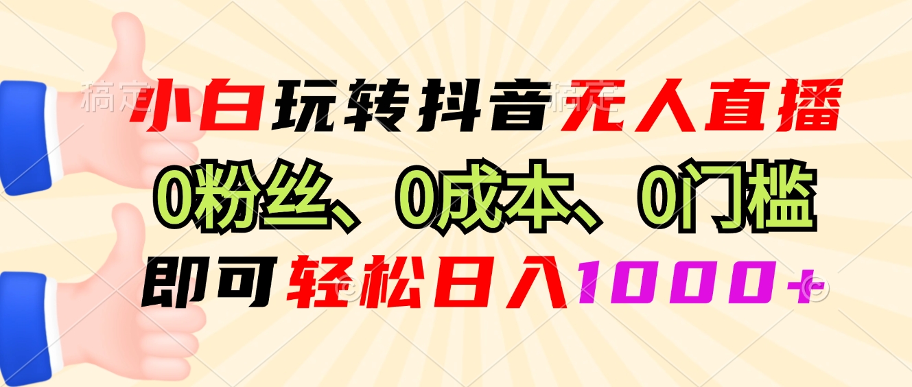 小白玩转抖音无人直播，0粉丝、0成本、0门槛，轻松日入1000+-鼎誉项目网