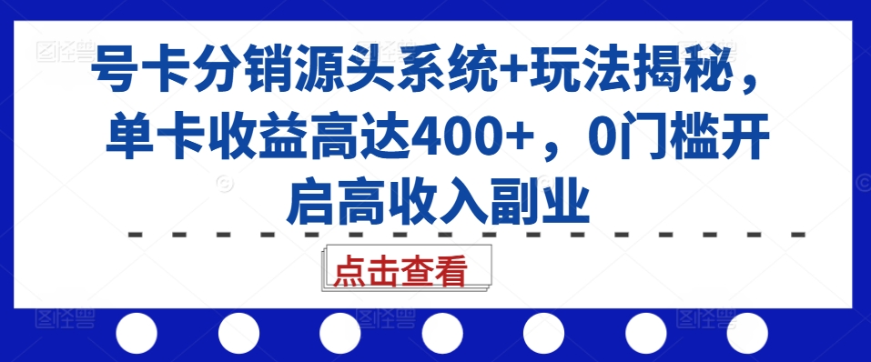 号卡分销源头系统+玩法揭秘，单卡收益高达400+，0门槛开启高收入副业-鼎誉项目网