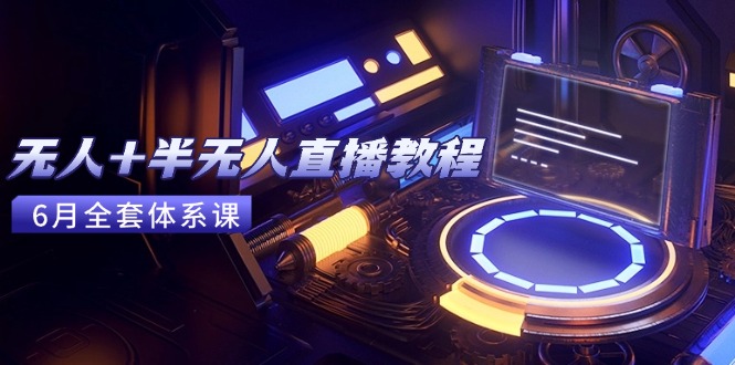 无人+半无人直播教程：AI工具+场景搭建，0到1掌握核心技术(6月更新-鼎誉项目网