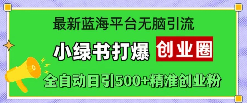 最新蓝海平台无脑引流，小绿书打爆创业圈，全自动日引500+精准创业粉-鼎誉项目网