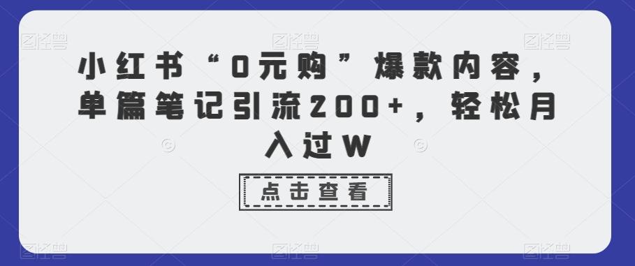 小红书“0元购”爆款内容，单篇笔记引流200+，轻松月入过W-鼎誉项目网