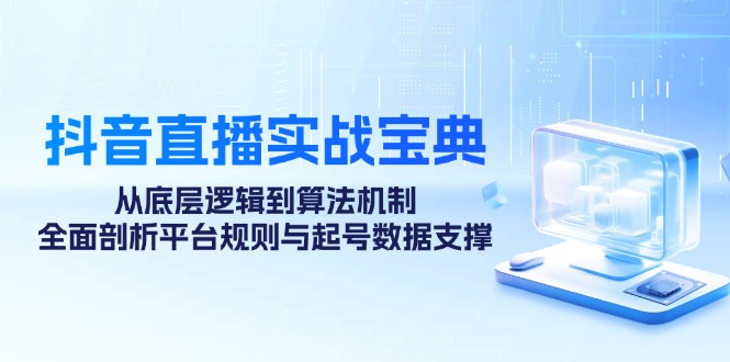 抖音直播实战宝典:从底层逻辑到算法机制,全面剖析平台规则与起号数据支撑-鼎誉项目网