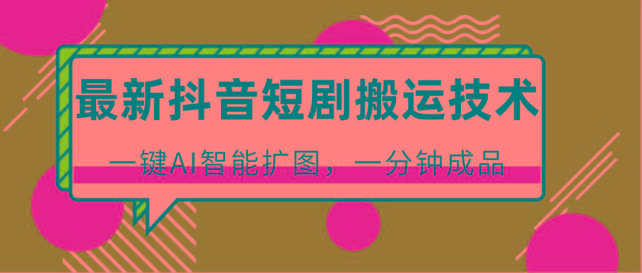 最新抖音短剧搬运技术，一键AI智能扩图，百分百过原创，秒过豆荚！-鼎誉项目网