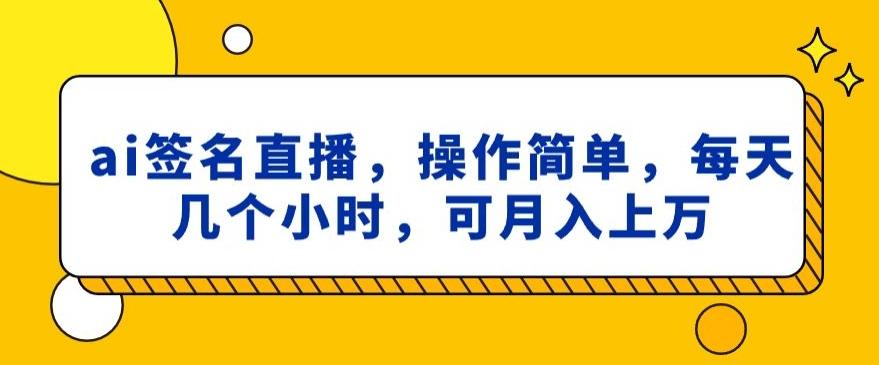 ai签名直播，操作简单，简单几个小时，可月入上万-鼎誉项目网