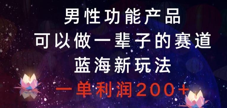 男性功能产品，可以做一辈子的赛道，蓝海新玩法，一单利润200+-鼎誉项目网
