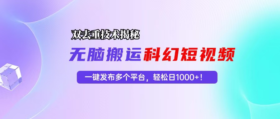 科幻短视频双重去重技术揭秘，一键发布多个平台，轻松日入1000+！-鼎誉项目网