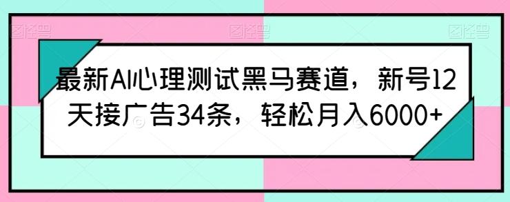 最新AI心理测试黑马赛道，新号12天接广告34条，轻松月入6000+【揭秘】-鼎誉项目网