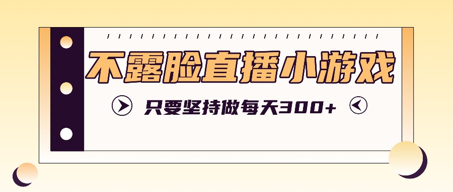 不露脸直播小游戏项目玩法,只要坚持做,轻松实现每天300+-鼎誉项目网