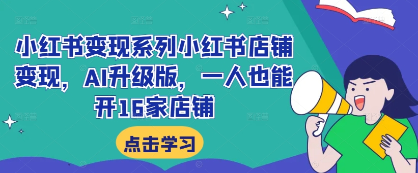 小红书变现系列小红书店铺变现，AI升级版，一人也能开16家店铺-鼎誉项目网