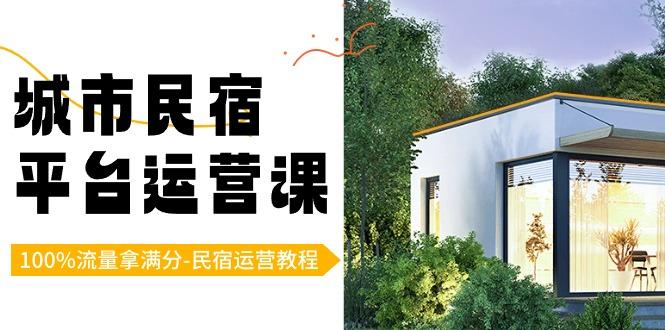 城市民宿平台运营课，100%流量拿满分-民宿运营教程-鼎誉项目网