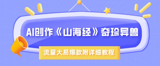 AI创作《山海经》奇珍异兽，超现实画风，流量大易爆款，附详细教程-鼎誉项目网
