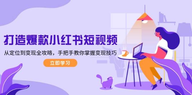 打造爆款小红书短视频,从定位到变现全攻略,手把手教你掌握变现技巧-鼎誉项目网