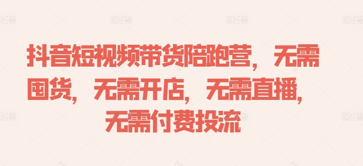 抖音短视频带货陪跑营，无需囤货、无需开店、无需直播,无需付费投流-鼎誉项目网