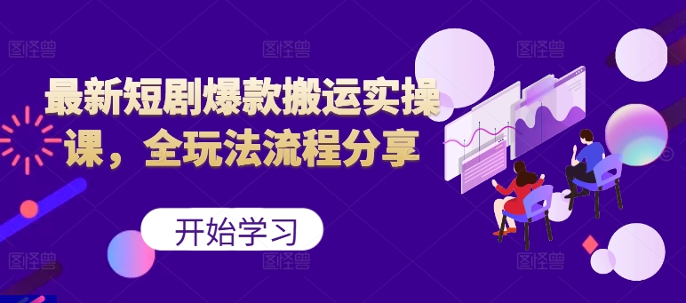 最新短剧爆款搬运实操课，全玩法流程分享(上)-鼎誉项目网