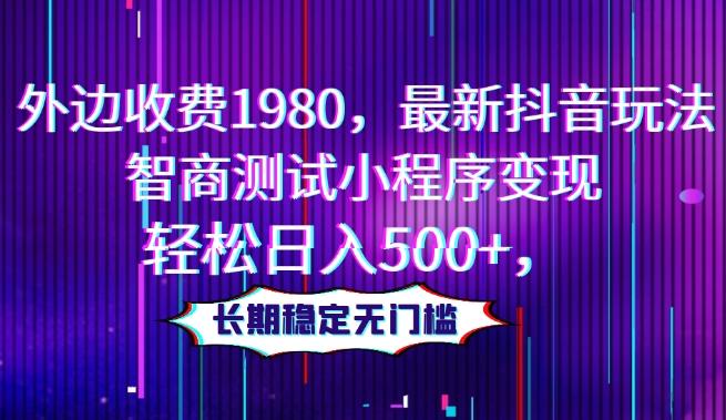 外边收费1980，最新抖音玩法，智商测试小程序变现，轻松日入500+，长期稳定无门槛-鼎誉项目网