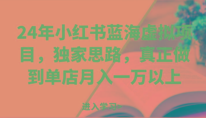 24年小红书蓝海虚拟项目，独家思路，真正做到单店月入一万以上。-鼎誉项目网