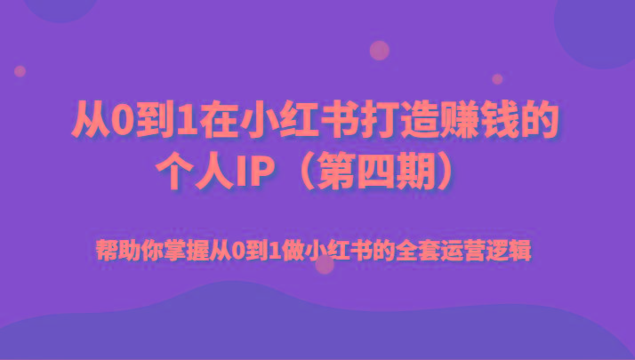 从0到1在小红书打造赚钱的个人IP(第四期)帮助你掌握从0到1做小红书的全套运营逻辑-鼎誉项目网