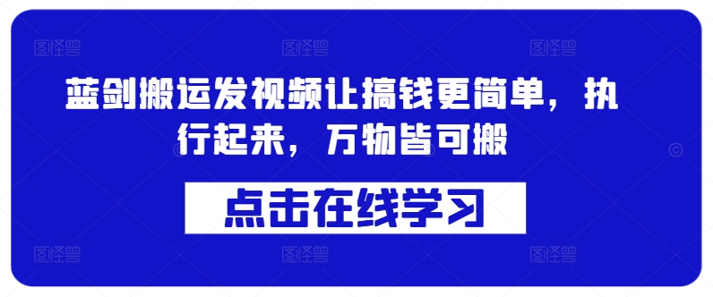蓝剑搬运发视频让搞钱更简单，执行起来，万物皆可搬-鼎誉项目网