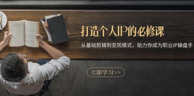 打造个人IP的必修课：从基础剪辑到变现模式，助力你成为职业IP操盘手-鼎誉项目网