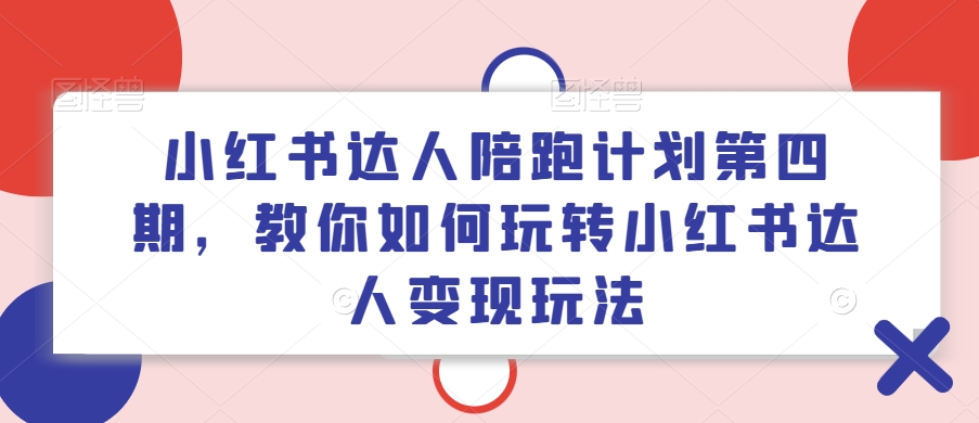 小红书达人陪跑计划第四期，教你如何玩转小红书达人变现玩法-鼎誉项目网