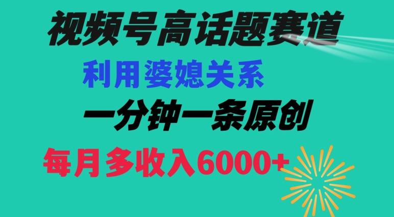 视频号流量赛道{婆媳关系}玩法话题高播放恐怖一分钟一条每月额外收入6000+【揭秘】-鼎誉项目网