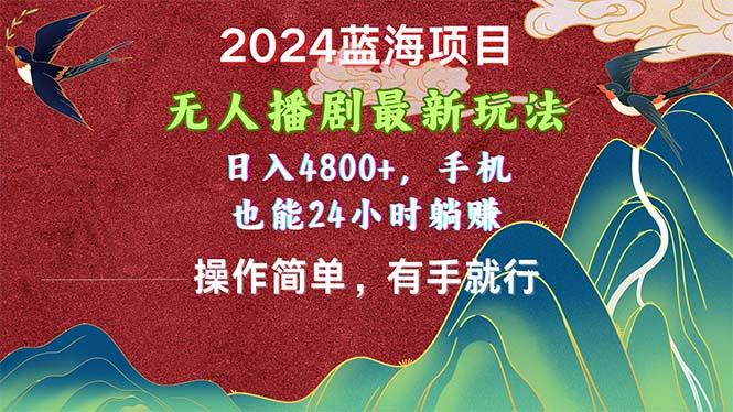 2024蓝海项目，无人播剧最新玩法，日入4800+，手机也能操作简单有手就行-鼎誉项目网