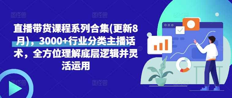 直播带货课程系列合集(更新8月)，3000+行业分类主播话术，全方位理解底层逻辑并灵活运用-鼎誉项目网