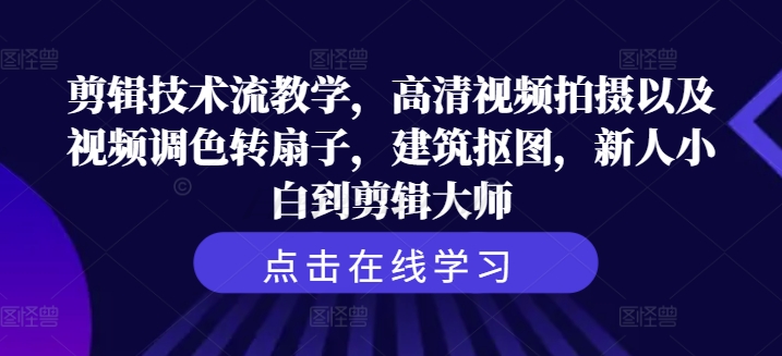 剪辑技术流教学，高清视频拍摄以及视频调色转扇子，建筑抠图，新人小白到剪辑大师-鼎誉项目网