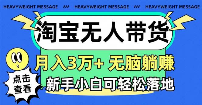 淘宝无人带货3.0高收益玩法，月入3万+，无脑躺赚，新手小白可落地实操-鼎誉项目网