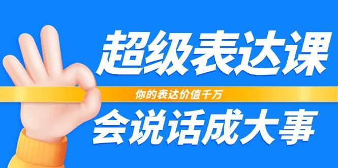 超级表达课，你的表达价值千万，会说话成大事(37节完整版)-鼎誉项目网